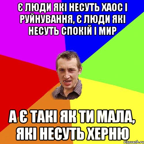 є люди які несуть хаос і руйнування, є люди які несуть спокій і мир а є такі як ти мала, які несуть херню, Мем Чоткий паца