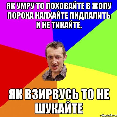 як умру то поховайте в жопу пороха напхайте пидпалить и не тикайте. як взирвусь то не шукайте, Мем Чоткий паца