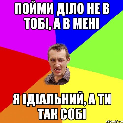 пойми діло не в тобі, а в мені я ідіальний, а ти так собі, Мем Чоткий паца