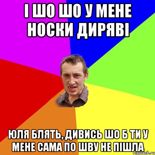 і шо шо у мене носки диряві юля блять, дивись шо б ти у мене сама по шву не пішла, Мем Чоткий паца