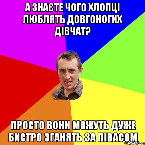 а знаєте чого хлопці люблять довгоногих дівчат? просто вони можуть дуже бистро зганять за півасом, Мем Чоткий паца