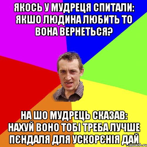 якось у мудреця спитали: якшо людина любить то вона вернеться? на шо мудрець сказав: нахуй воно тобі треба лучше пєндаля для ускорєнія дай, Мем Чоткий паца