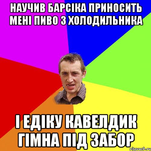 научив барсіка приносить мені пиво з холодильника і едіку кавелдик гімна під забор, Мем Чоткий паца