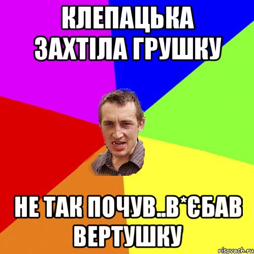 Клепацька захтіла грушку не так почув..в*єбав вертушку, Мем Чоткий паца