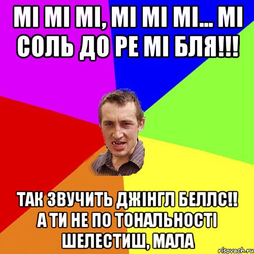 Мі мі мі, мі мі мі... МІ СОЛЬ ДО РЕ МІ БЛЯ!!! Так звучить джінгл беллс!! А ти не по тональності шелестиш, мала, Мем Чоткий паца