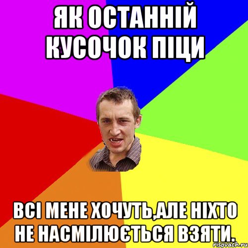 як останній кусочок піци всі мене хочуть,але ніхто не насмілюється взяти., Мем Чоткий паца