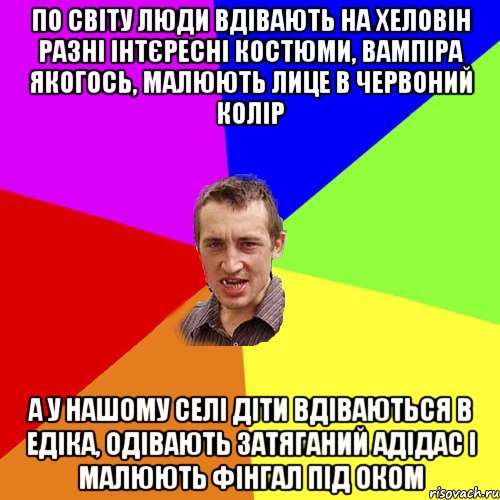 по світу люди вдівають на хеловін разні інтєресні костюми, вампіра якогось, малюють лице в червоний колір а у нашому селі діти вдіваються в едіка, одівають затяганий адідас і малюють фінгал під оком, Мем Чоткий паца