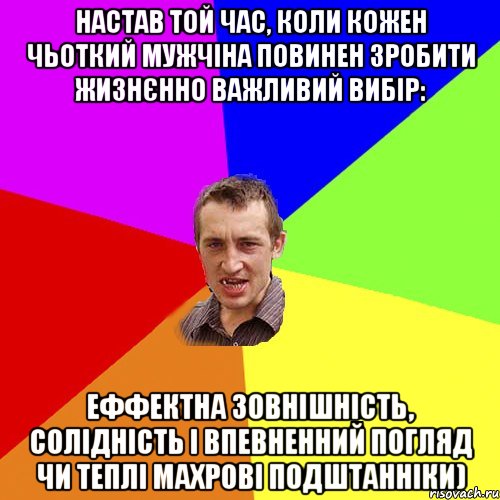 Настав той час, коли кожен чьоткий мужчіна повинен зробити жизнєнно важливий вибір: еффектна зовнішність, солідність і впевненний погляд чи теплі махрові подштанніки), Мем Чоткий паца