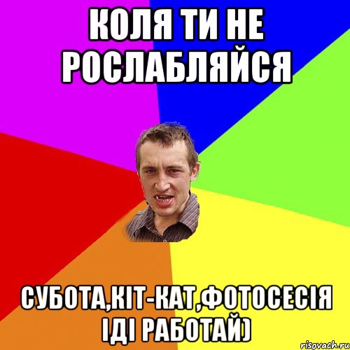 коля ти не рослабляйся субота,кіт-кат,фотосесія іді работай), Мем Чоткий паца