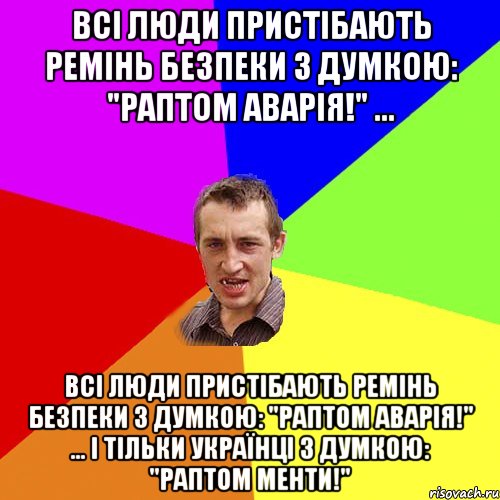 Всі люди пристібають ремінь безпеки з думкою: "Раптом аварія!" ... Всі люди пристібають ремінь безпеки з думкою: "Раптом аварія!" ... І тільки українці з думкою: "Раптом менти!", Мем Чоткий паца