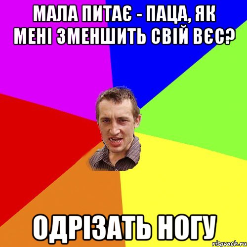 мала питає - паца, як мені зменшить свій вєс? одрізать ногу, Мем Чоткий паца