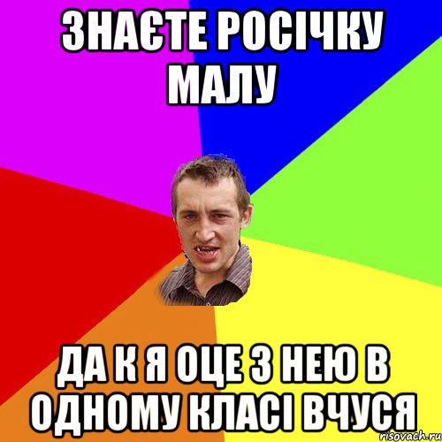 знаєте Росічку малу Да к я оце з нею в одному класі вчуся, Мем Чоткий паца