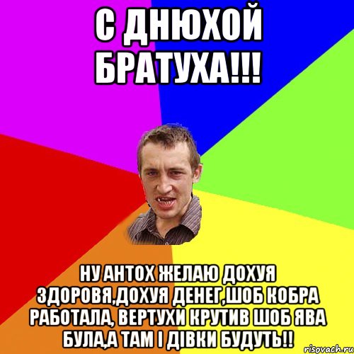 С ДНЮХОЙ БРАТУХА!!! Ну Антох желаю дохуя здоровя,дохуя денег,шоб кобра работала, вертухи крутив шоб ява була,а там і дівки будуть!!, Мем Чоткий паца