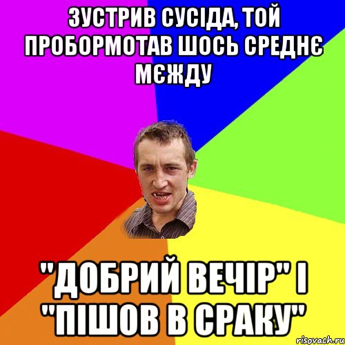 зустрив сусіда, той пробормотав шось среднє мєжду "добрий вечір" і "пішов в сраку", Мем Чоткий паца