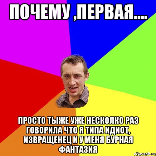 почему ,первая.... просто тыже уже несколко раз говорила что я типа идиот, извращенец и у меня бурная фантазия, Мем Чоткий паца