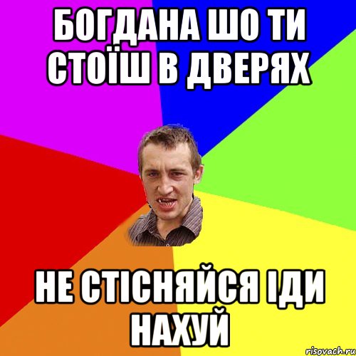 БОГДАНА ШО ТИ СТОЇШ В ДВЕРЯХ НЕ СТІСНЯЙСЯ ІДИ НАХУЙ, Мем Чоткий паца