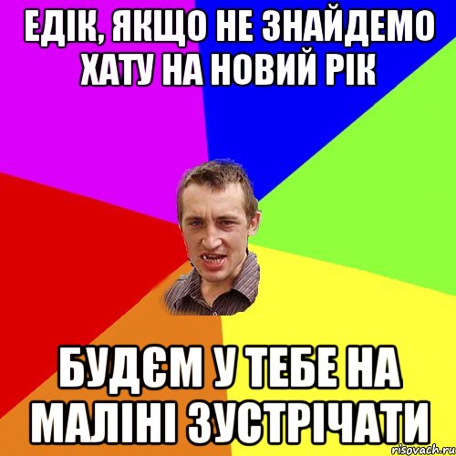 Едік, якщо не знайдемо хату на Новий Рік будєм у тебе на маліні зустрічати, Мем Чоткий паца