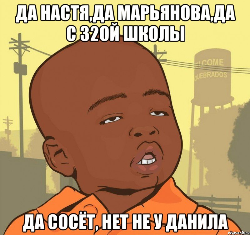 Да Настя,да Марьянова,да с 32ой школы Да сосёт, нет не у Данила, Мем Пацан наркоман