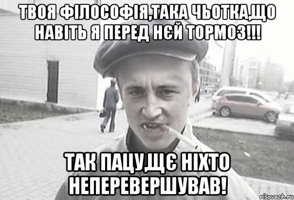 Твоя філософія,така чьотка,що навіть я перед нєй тормоз!!! Так пацу,щє ніхто неперевершував!, Мем Пацанська философия