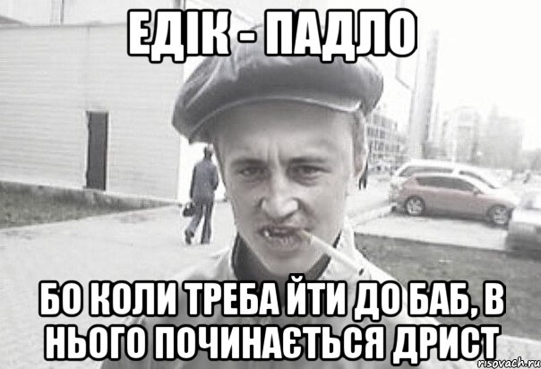 Едік - падло бо коли треба йти до баб, в нього починається дрист, Мем Пацанська философия