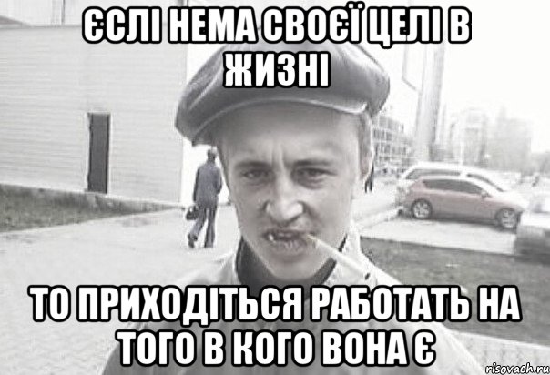 єслі нема своєї целі в жизні то приходіться работать на того в кого вона є, Мем Пацанська философия