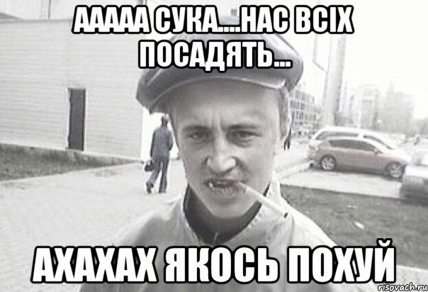 Ааааа сука....Нас всіх посадять... Ахахах якось похуй, Мем Пацанська философия