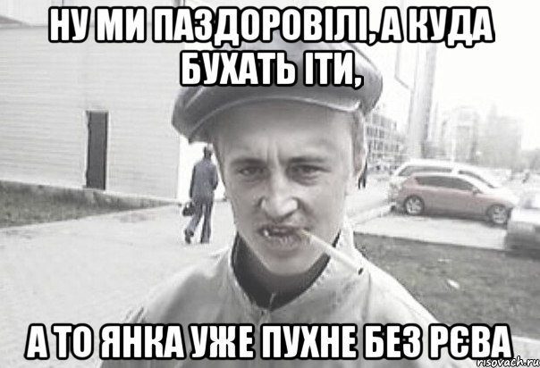 ну ми паздоровілі, а куда бухать іти, а то Янка уже пухне без рєва, Мем Пацанська философия