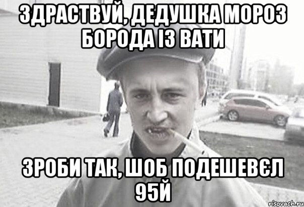 здраствуй, дедушка мороз борода із вати зроби так, шоб подешевєл 95й, Мем Пацанська философия