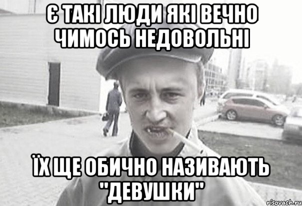 є такі люди які вечно чимось недовольні їх ще обично називають "девушки", Мем Пацанська философия