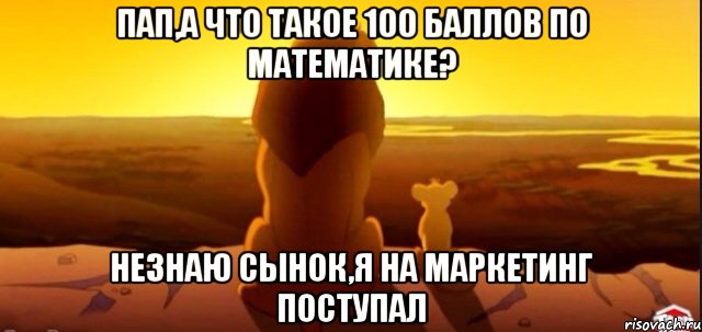 Пап,а что такое 100 баллов по математике? Незнаю сынок,я на маркетинг поступал