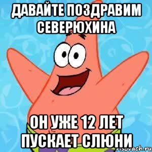 давайте поздравим северюхина он уже 12 лет пускает слюни, Мем Патрик