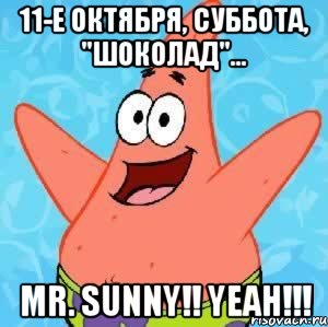 11-е октября, суббота, "ШОКОЛАД"... MR. SUNNY!! YEAH!!!, Мем Патрик