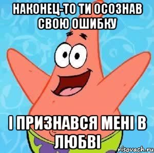 Наконец-то ти осознав свою ошибку і признався мені в любві, Мем Патрик