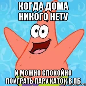 Когда дома никого нету и можно спокойно поиграть пару каток в пб, Мем Патрик