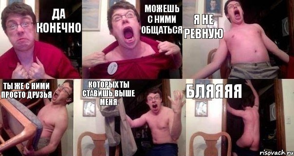 ДА КОНЕЧНО МОЖЕШЬ С НИМИ ОБЩАТЬСЯ Я НЕ РЕВНУЮ ТЫ ЖЕ С НИМИ ПРОСТО ДРУЗЬЯ КОТОРЫХ ТЫ СТАВИШЬ ВЫШЕ МЕНЯ БЛЯЯЯЯ, Комикс  Печалька 90лвл