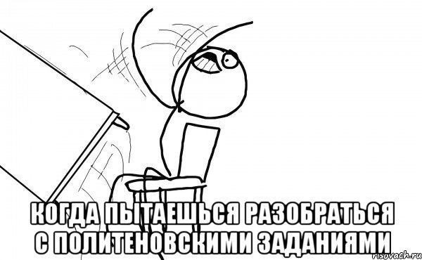  когда пытаешься разобраться с политеновскими заданиями, Мем  Переворачивает стол