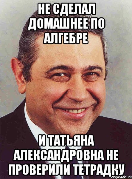 не сделал домашнее по алгебре и татьяна александровна не проверили тетрадку, Мем петросян