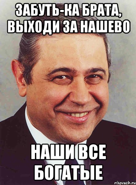 забуть-ка брата, выходи за нашево наши все богатые, Мем петросян