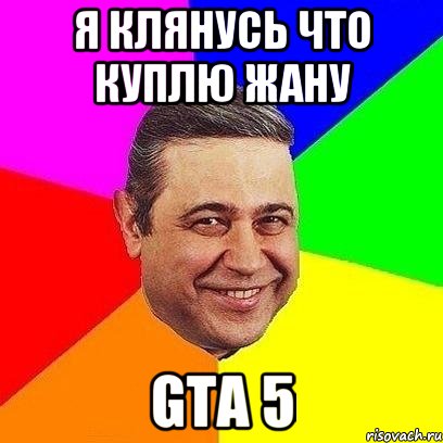 Я КЛЯНУСЬ ЧТО КУПЛЮ ЖАНУ GTA 5, Мем Петросяныч