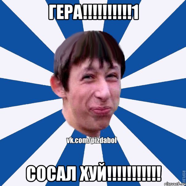 Гера!!!!!!!!!!1 Сосал хуй!!!!!!!!!!!, Мем Пиздабол типичный вк