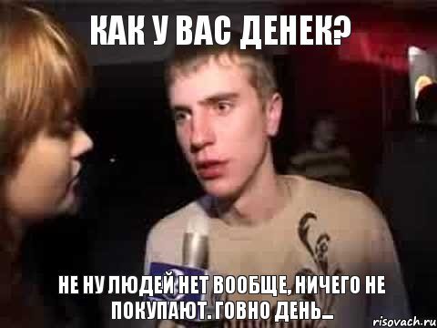 Как у вас Денек? Не ну людей нет вообще, ничего не покупают. Говно день..., Мем Плохая музыка