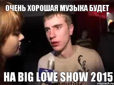 очень хорошая музыка будет на BIG LOVE SHOW 2015, Мем Плохая музыка