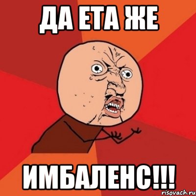 ДА ЕТА ЖЕ ИМБАЛЕНС!!!, Мем Почему