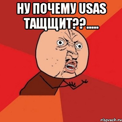 ну почему usas тащщит??..... , Мем Почему