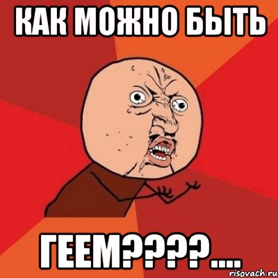 как можно быть геем????...., Мем Почему