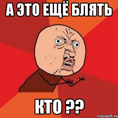 а это ещё блять кто ??, Мем Почему