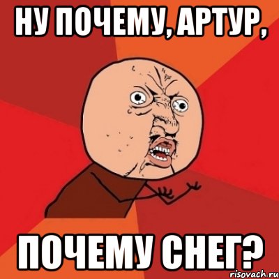 Ну почему, Артур, почему снег?, Мем Почему