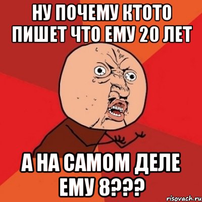 НУ ПОЧЕМУ КТОТО ПИШЕТ ЧТО ЕМУ 20 ЛЕТ а на самом деле ему 8???, Мем Почему