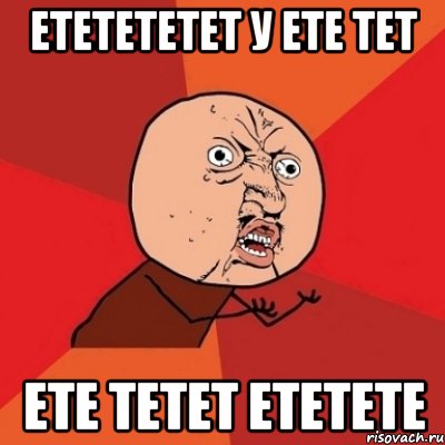 etetetetet у ete tet ete tetet etetete, Мем Почему