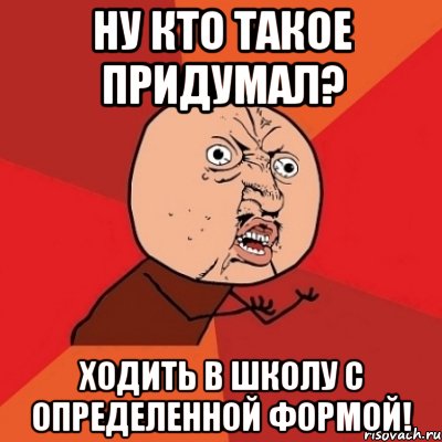 Ну кто такое придумал? Ходить в школу с определенной формой!, Мем Почему